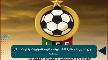 الدوري الليبي الممتاز 2025: طريقة متابعة المباريات وقنوات النقل الرسمية